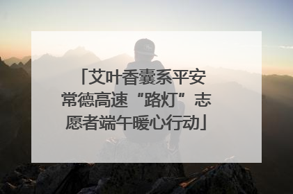 艾叶香囊系平安 常德高速“路灯”志愿者端午暖心行动