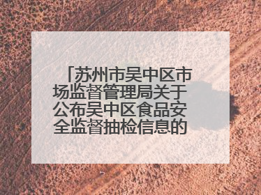 苏州市吴中区市场监督管理局关于公布吴中区食品安全监督抽检信息的公告（2025年第四期）