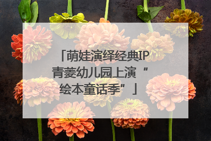 萌娃演绎经典IP 青菱幼儿园上演“绘本童话季”