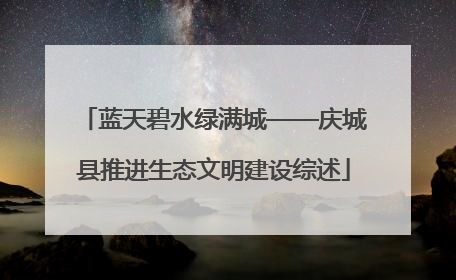 蓝天碧水绿满城——庆城县推进生态文明建设综述