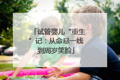 试管婴儿“重生”记：从命悬一线到周岁笑脸