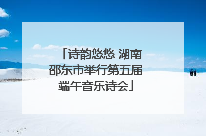 诗韵悠悠 湖南邵东市举行第五届端午音乐诗会