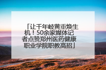 让千年岐黄重焕生机！50余家媒体记者点赞郑州医药健康职业学院职教高招