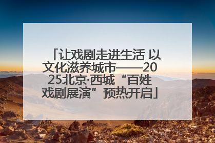 让戏剧走进生活 以文化滋养城市——2025北京·西城“百姓戏剧展演”预热开启