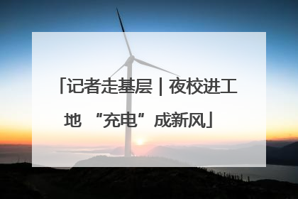 记者走基层｜夜校进工地 “充电”成新风
