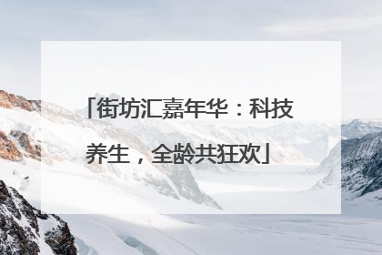 街坊汇嘉年华：科技养生，全龄共狂欢