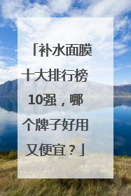 补水面膜十大排行榜10强，哪个牌子好用又便宜？