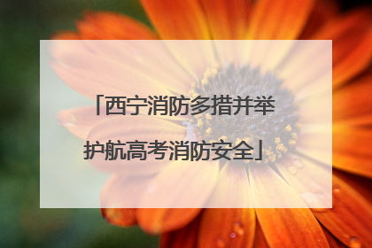 西宁消防多措并举护航高考消防安全