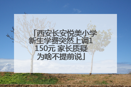 西安长安悦美小学新生学费突然上调1150元 家长质疑为啥不提前说