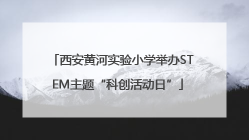 西安黄河实验小学举办STEM主题“科创活动日”