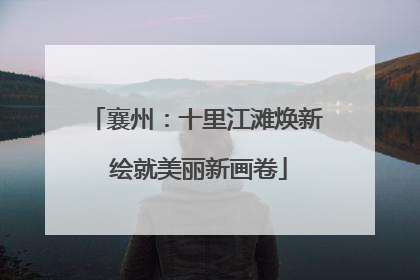 襄州：十里江滩焕新 绘就美丽新画卷