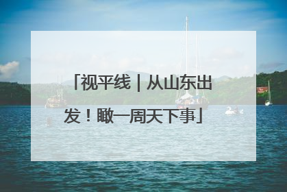 视平线｜从山东出发！瞰一周天下事