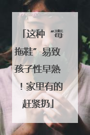 这种“毒拖鞋”易致孩子性早熟！家里有的赶紧扔