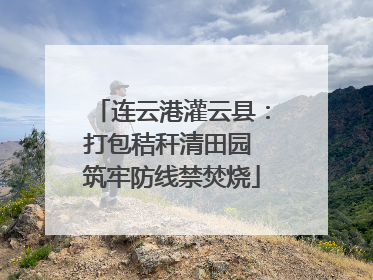 连云港灌云县：打包秸秆清田园 筑牢防线禁焚烧