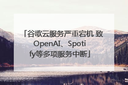 谷歌云服务严重宕机 致OpenAI、Spotify等多项服务中断