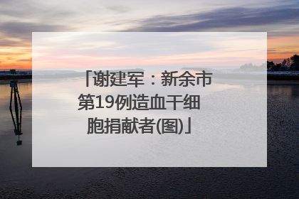 谢建军：新余市第19例造血干细胞捐献者(图)