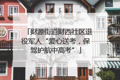 财源街道财西社区退役军人“爱心送考，保驾护航中高考”