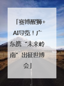 赛博醒狮+AI导览！广东携“未来岭南”出征世博会