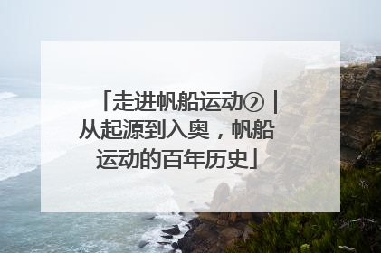 走进帆船运动②｜从起源到入奥，帆船运动的百年历史