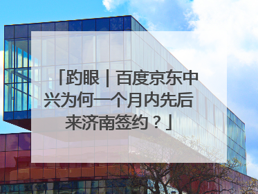 趵眼｜百度京东中兴为何一个月内先后来济南签约？