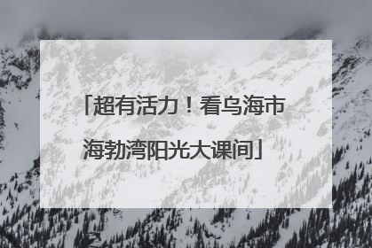 超有活力！看乌海市海勃湾阳光大课间