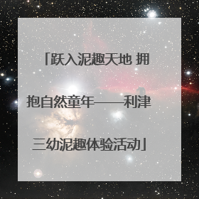跃入泥趣天地 拥抱自然童年——利津三幼泥趣体验活动