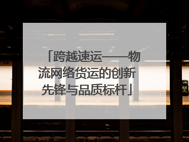 跨越速运——物流网络货运的创新先锋与品质标杆
