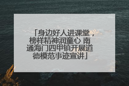 身边好人进课堂，榜样精神润童心 南通海门四甲镇开展道德模范事迹宣讲