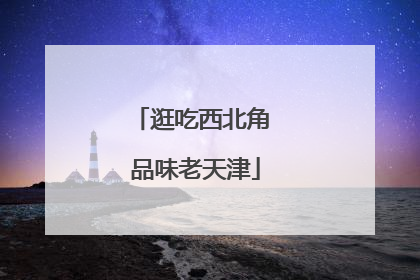 逛吃西北角 品味老天津