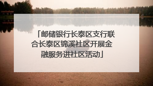 邮储银行长泰区支行联合长泰区锦溪社区开展金融服务进社区活动