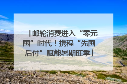 邮轮消费进入“零元囤”时代！携程“先囤后付”赋能暑期旺季