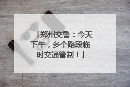 郑州交警：今天下午，多个路段临时交通管制！