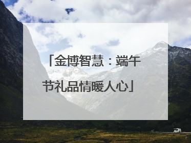 金博智慧：端午节礼品情暖人心