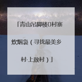 青山吊脚楼 村寨炊烟袅（寻找最美乡村·上敖村）