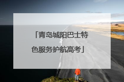 青岛城阳巴士特色服务护航高考