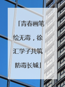 青春画笔绘无毒，徐汇学子共筑防毒长城