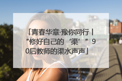 青春华章·豫你同行丨“修好自己的‘渠’”90后教师的渠水声声