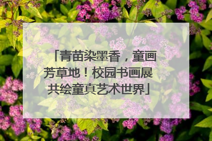 青苗染墨香，童画芳草地！校园书画展共绘童真艺术世界