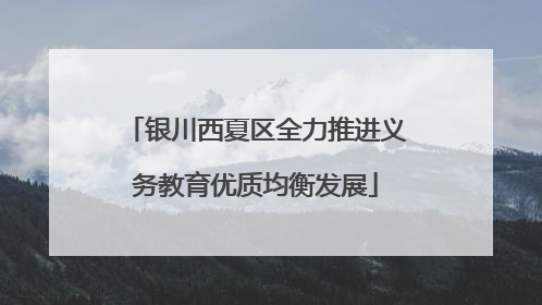 银川西夏区全力推进义务教育优质均衡发展
