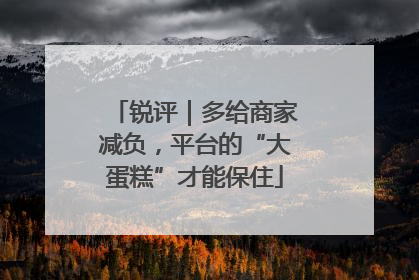 锐评｜多给商家减负，平台的“大蛋糕”才能保住