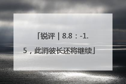 锐评｜8.8：-1.5，此消彼长还将继续