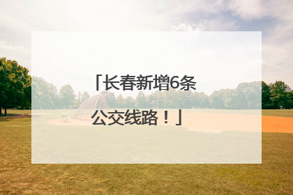 长春新增6条公交线路！