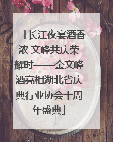 长江夜宴酒香浓 文峰共庆荣耀时——金文峰酒亮相湖北省庆典行业协会十周年盛典