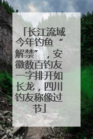 长江流域今年钓鱼“解禁”，安徽数百钓友一字排开如长龙，四川钓友称像过节