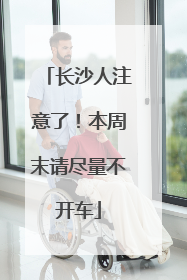 长沙人注意了！本周末请尽量不开车