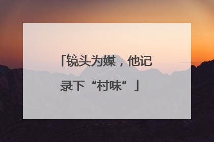 镜头为媒，他记录下“村味”