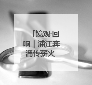 镜观·回响｜浦江奔涌传薪火 海派融新纳百川