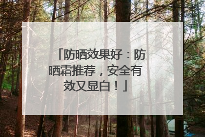 防晒效果好：防晒霜推荐，安全有效又显白！