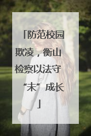 防范校园欺凌，衡山检察以法守“未”成长