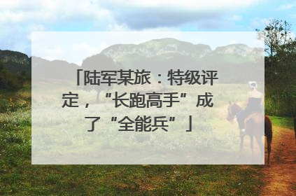 陆军某旅：特级评定，“长跑高手”成了“全能兵”